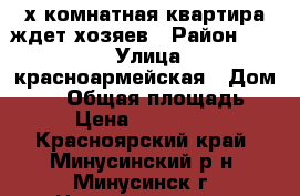 3-х комнатная квартира ждет хозяев › Район ­ 124 › Улица ­ красноармейская › Дом ­ 18 › Общая площадь ­ 61 › Цена ­ 1 750 000 - Красноярский край, Минусинский р-н, Минусинск г. Недвижимость » Квартиры продажа   . Красноярский край